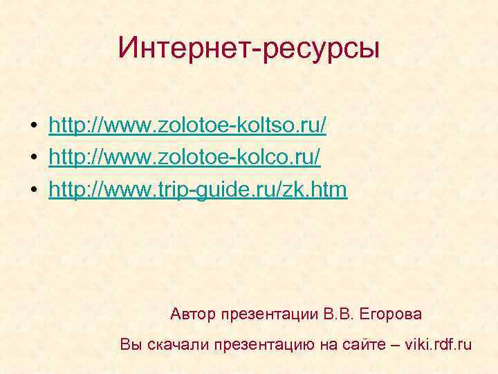 Интернет-ресурсы • http: //www. zolotoe-koltso. ru/ • http: //www. zolotoe-kolco. ru/ • http: //www.