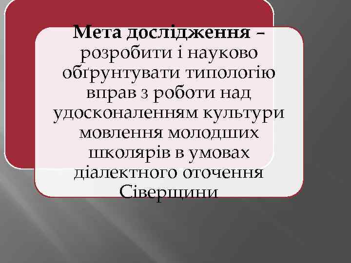 Мета дослідження – розробити і науково обґрунтувати типологію вправ з роботи над удосконаленням культури