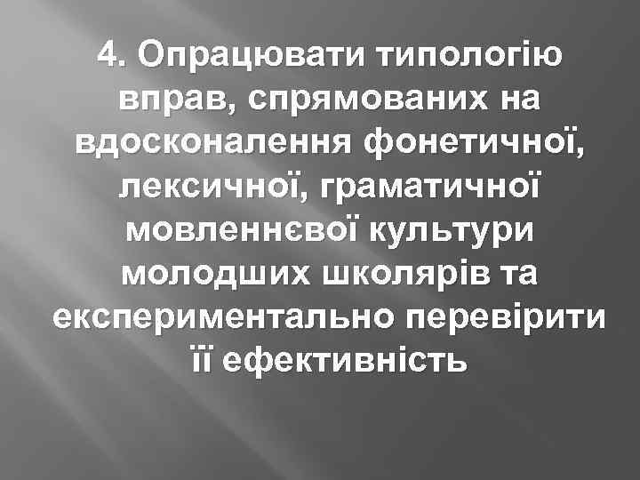 4. Опрацювати типологію вправ, спрямованих на вдосконалення фонетичної, лексичної, граматичної мовленнєвої культури молодших школярів