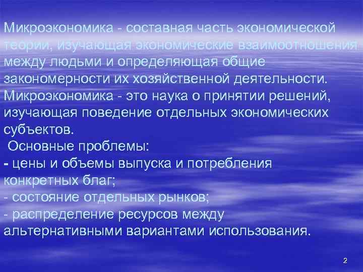 Микроэкономика - составная часть экономической теории, изучающая экономические взаимоотношения между людьми и определяющая общие