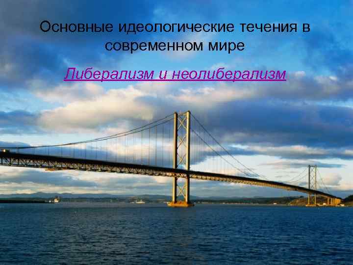 Основные идеологические течения в современном мире Либерализм и неолиберализм 