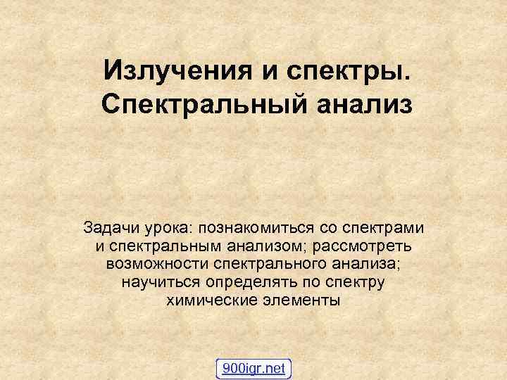 Излучения и спектры. Спектральный анализ Задачи урока: познакомиться со спектрами и спектральным анализом; рассмотреть