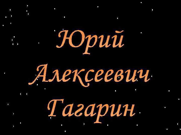 Юрий Алексеевич Гагарин 