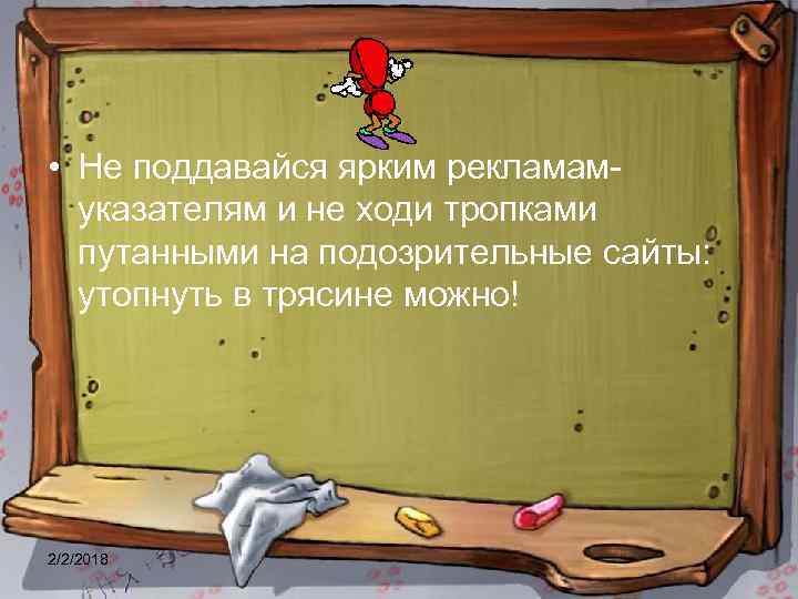  • Не поддавайся ярким рекламамуказателям и не ходи тропками путанными на подозрительные сайты: