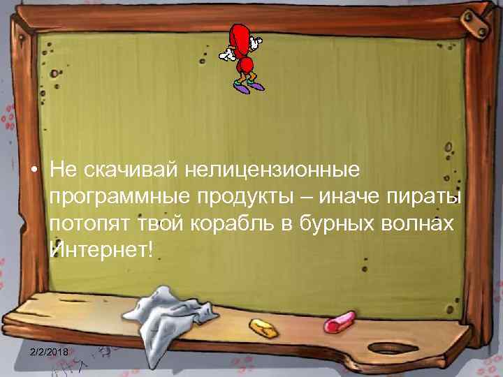  • Не скачивай нелицензионные программные продукты – иначе пираты потопят твой корабль в