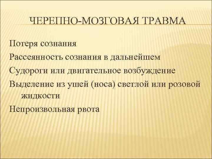 ЧЕРЕПНО-МОЗГОВАЯ ТРАВМА Потеря сознания Рассеянность сознания в дальнейшем Судороги или двигательное возбуждение Выделение из