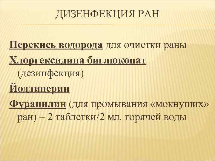 ДИЗЕНФЕКЦИЯ РАН Перекись водорода для очистки раны Хлоргексидина биглюконат (дезинфекция) Йоддицерин Фурацилин (для промывания