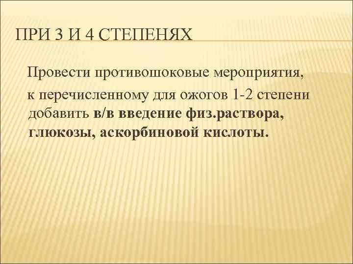 ПРИ 3 И 4 СТЕПЕНЯХ Провести противошоковые мероприятия, к перечисленному для ожогов 1 -2
