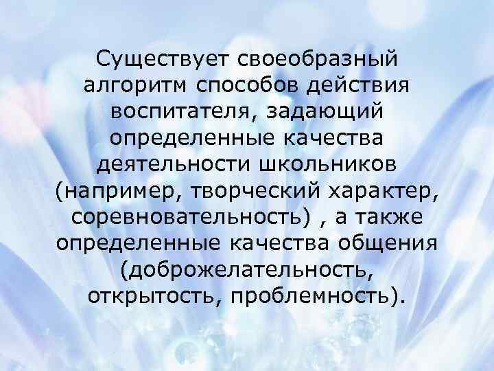 Существует своеобразный алгоритм способов действия воспитателя, задающий определенные качества деятельности школьников (например, творческий характер,