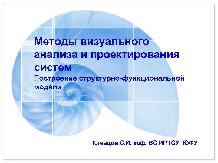 Методы визуального анализа и проектирования систем Построение структурно-функциональной модели Клевцов С. И. каф. ВС