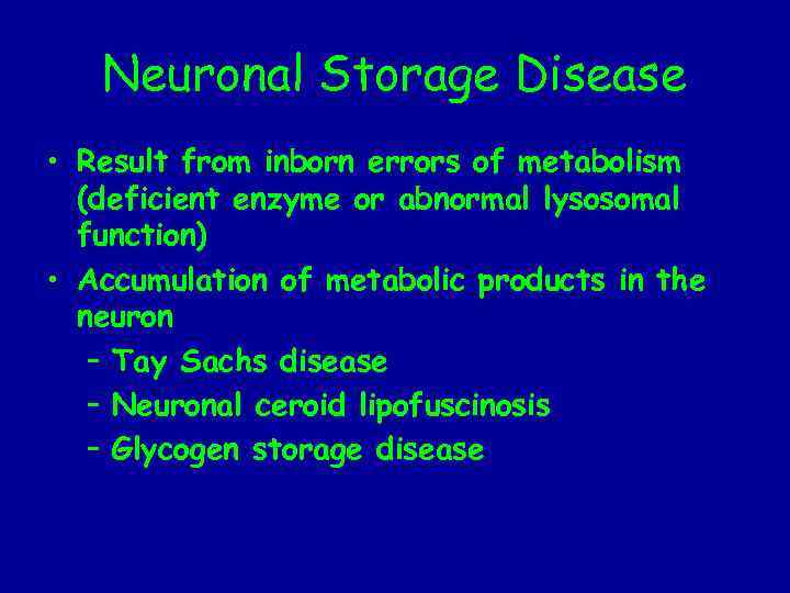 Neuronal Storage Disease • Result from inborn errors of metabolism (deficient enzyme or abnormal