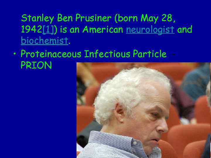 Stanley Ben Prusiner (born May 28, 1942[1]) is an American neurologist and biochemist. •