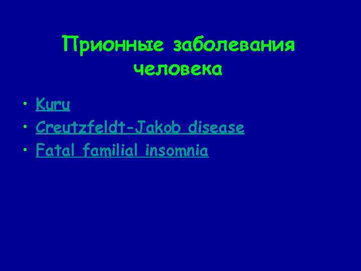 Прионные заболевания человека • Kuru • Creutzfeldt-Jakob disease • Fatal familial insomnia 