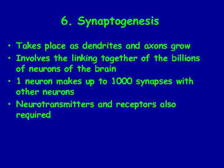 6. Synaptogenesis • Takes place as dendrites and axons grow • Involves the linking