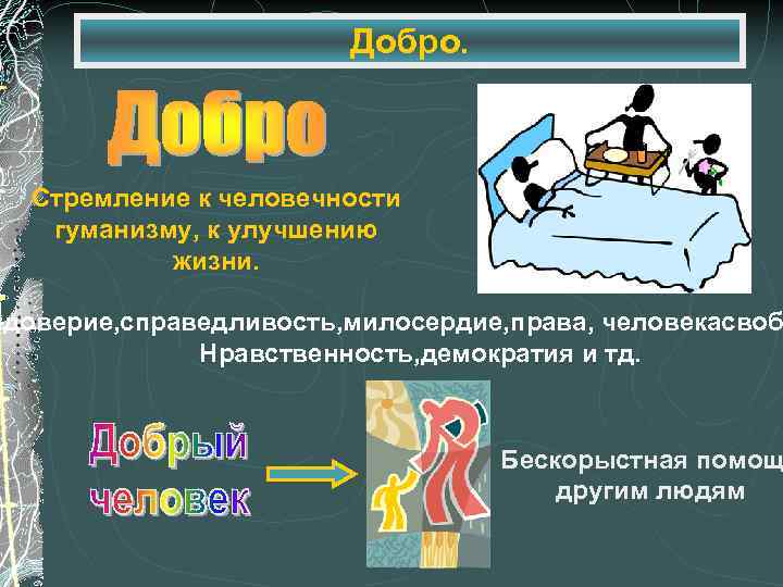 Добро. Стремление к человечности гуманизму, к улучшению жизни. -доверие, справедливость, милосердие, права, человекасвоб Нравственность,