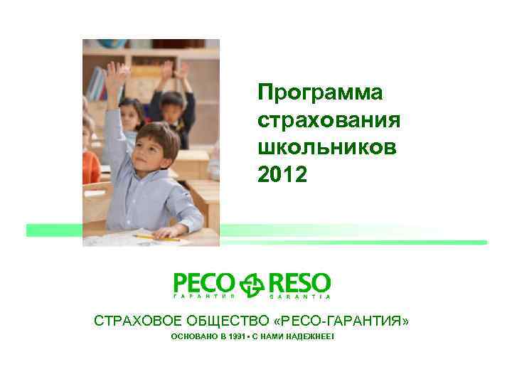 Программа страхования школьников 2012 СТРАХОВОЕ ОБЩЕСТВО «РЕСО-ГАРАНТИЯ» ОСНОВАНО В 1991 • С НАМИ НАДЕЖНЕЕ!