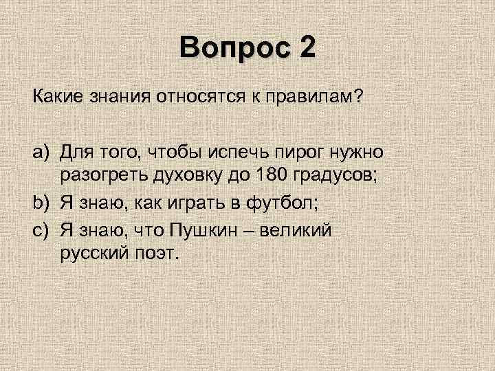 Вопрос 2 Какие знания относятся к правилам? a) Для того, чтобы испечь пирог нужно