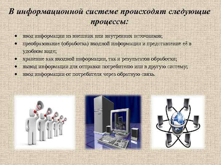 В информационной системе происходят следующие процессы: ввод информации из внешних или внутренних источников; преобразование