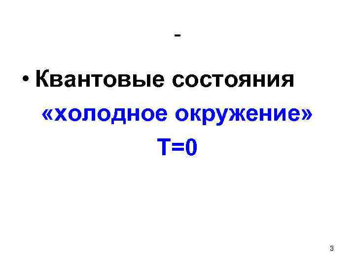 - • Квантовые состояния «холодное окружение» Т=0 3 