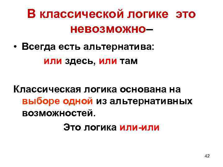 В классической логике это невозможно– • Всегда есть альтернатива: или здесь, или там Классическая