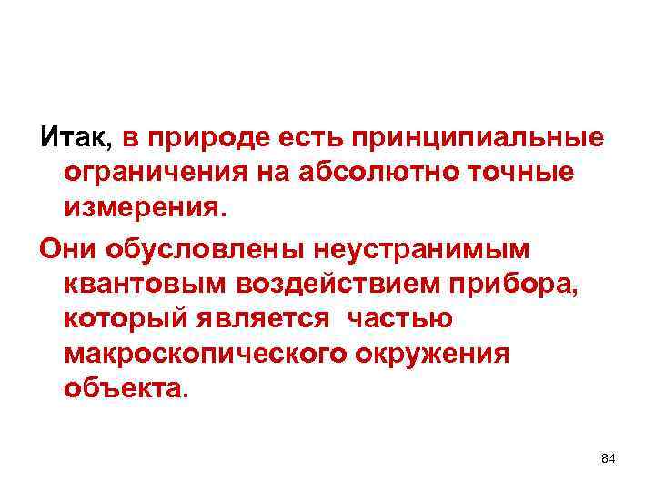 Итак, в природе есть принципиальные ограничения на абсолютно точные измерения. Они обусловлены неустранимым квантовым