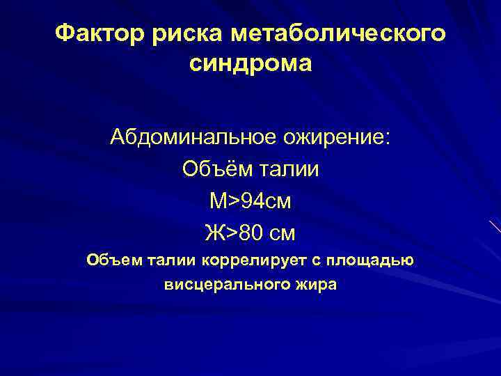 Фактор риска метаболического синдрома Абдоминальное ожирение: Объём талии М>94 см Ж>80 см Объем талии