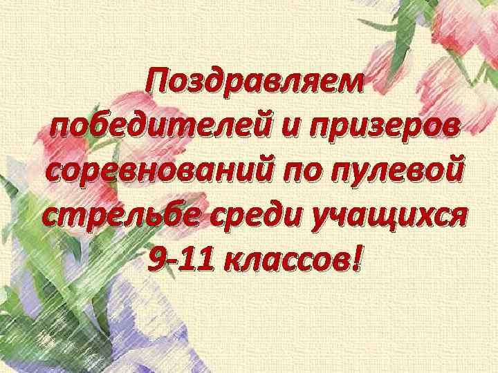 Поздравляем победителей и призеров соревнований по пулевой стрельбе среди учащихся 9 -11 классов! 