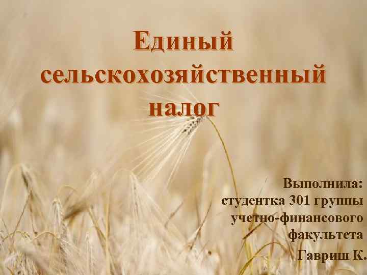 Единый сельскохозяйственный налог Выполнила: студентка 301 группы учетно-финансового факультета Гавриш К. 