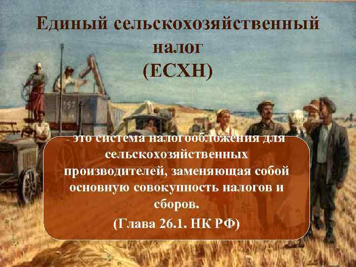 Единый сельскохозяйственный налог (ЕСХН) это система налогообложения для сельскохозяйственных производителей, заменяющая собой основную совокупность