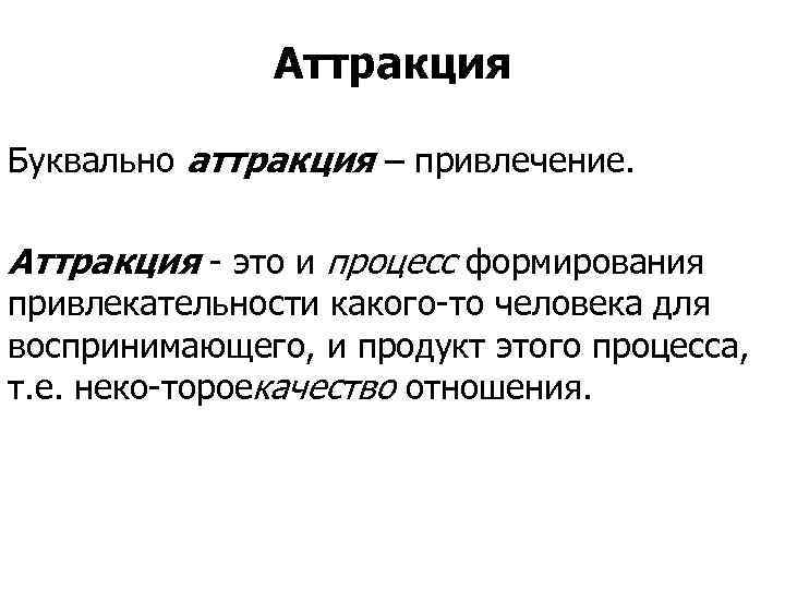 Аттракция Буквально аттракция – привлечение. Аттракция это и процесс формирования привлекательности какого то человека