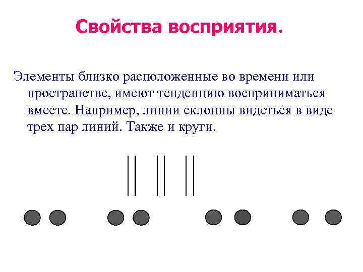 Свойства восприятия. Элементы близко расположенные во времени или пространстве, имеют тенденцию восприниматься вместе. Например,