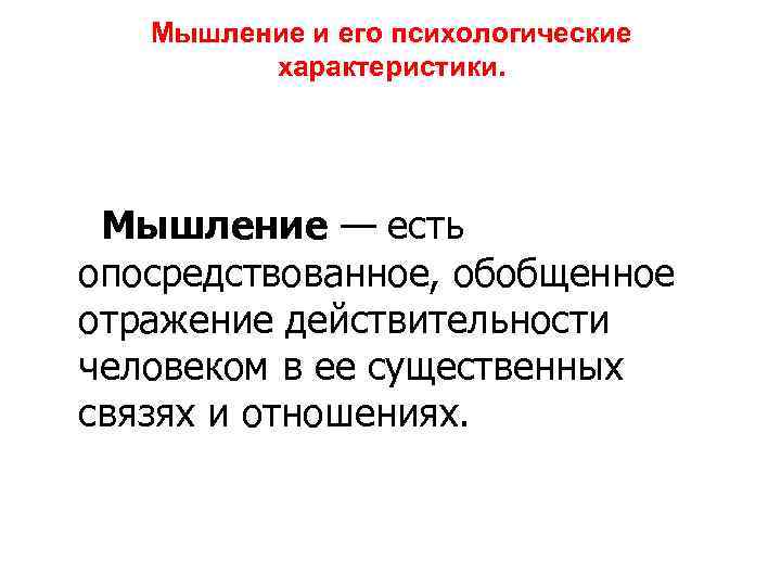 Мышление и его психологические характеристики. Мышление — есть опосредствованное, обобщенное отражение действительности человеком в