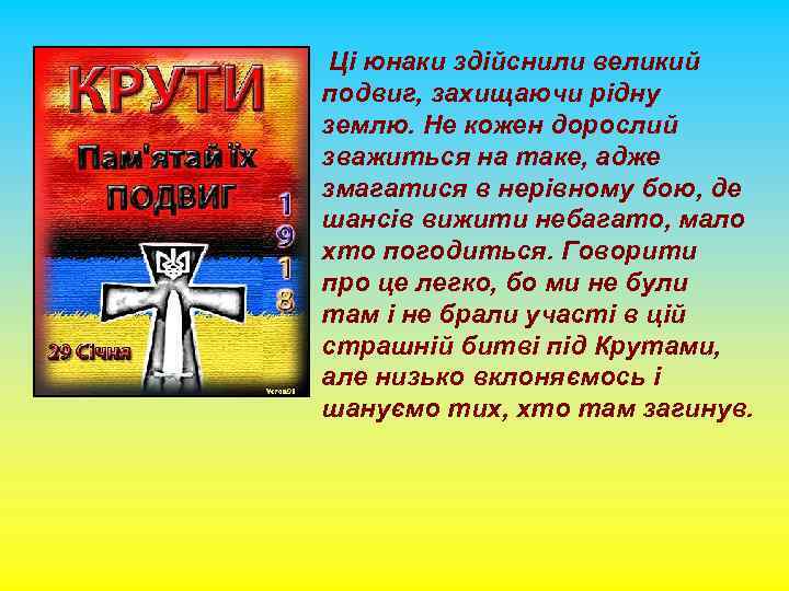 Ці юнаки здійснили великий подвиг, захищаючи рідну землю. Не кожен дорослий зважиться на таке,