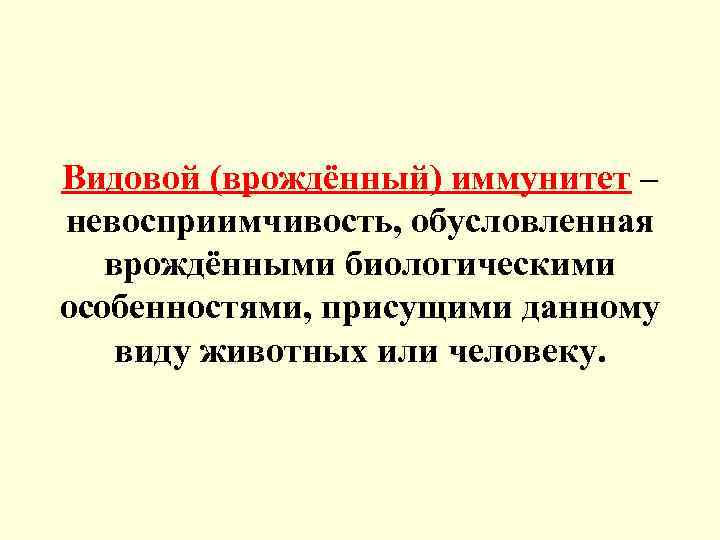 Видовой (врождённый) иммунитет – невосприимчивость, обусловленная врождёнными биологическими особенностями, присущими данному виду животных или