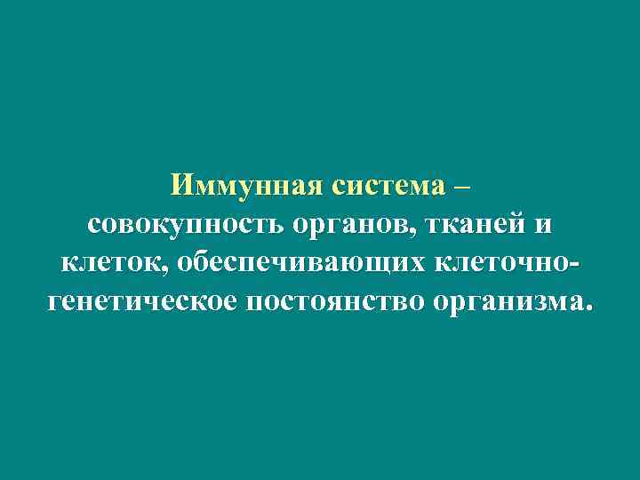 Иммунная система – совокупность органов, тканей и клеток, обеспечивающих клеточногенетическое постоянство организма. 