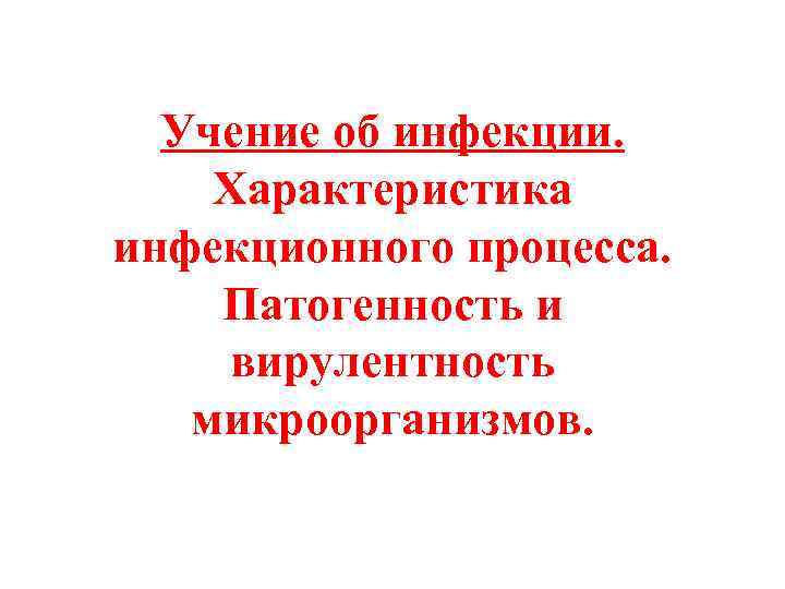 Учение об инфекции. Характеристика инфекционного процесса. Патогенность и вирулентность микроорганизмов. 