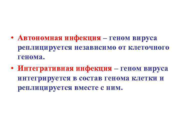  • Автономная инфекция – геном вируса реплицируется независимо от клеточного генома. • Интегративная