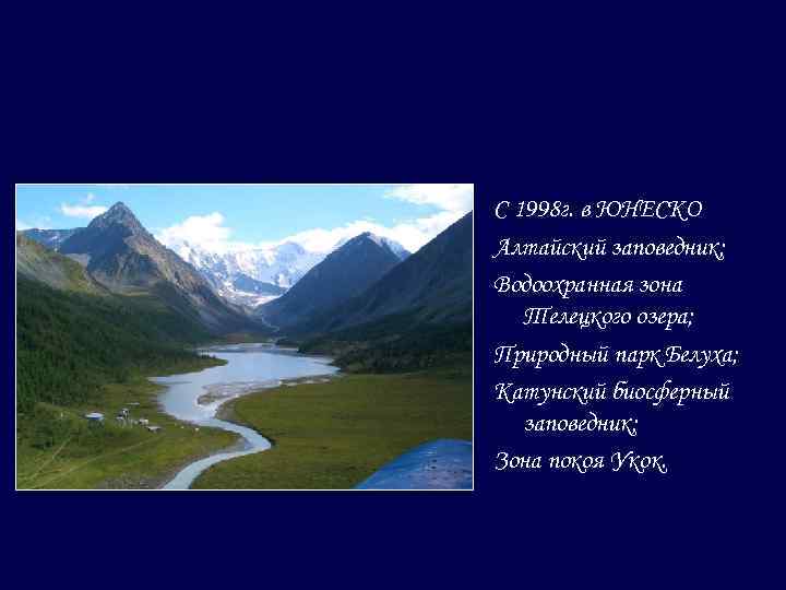 С 1998 г. в ЮНЕСКО Алтайский заповедник; Водоохранная зона Телецкого озера; Природный парк Белуха;