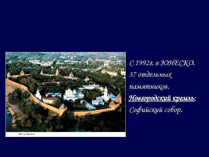 С 1992 г. в ЮНЕСКО. 37 отдельных памятников. Новгородский кремль; Софийский собор. 