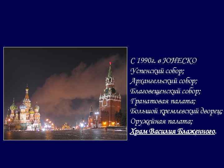 С 1990 г. в ЮНЕСКО Успенский собор; Архангельский собор; Благовещенский собор; Гранатовая палата; Большой