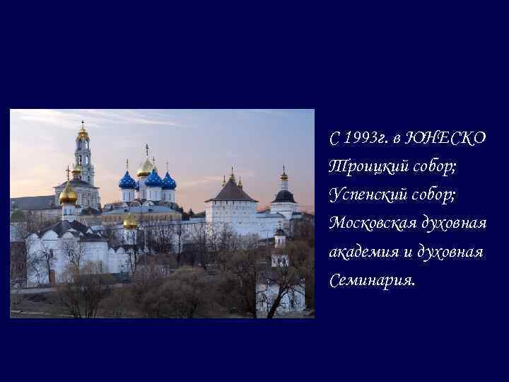 С 1993 г. в ЮНЕСКО Троицкий собор; Успенский собор; Московская духовная академия и духовная