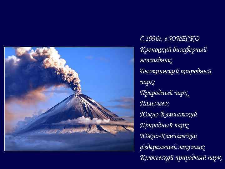 С 1996 г. в ЮНЕСКО Кроноцкий биосферный заповедник; Быстринский природный парк; Природный парк Налычево;