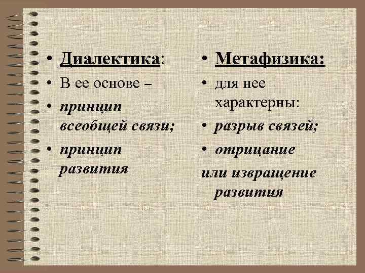  • Диалектика: • Метафизика: • В ее основе – • принцип всеобщей связи;