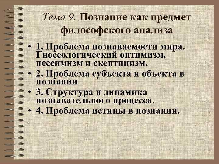 Тема 9. Познание как предмет философского анализа • 1. Проблема познаваемости мира. Гносеологический оптимизм,