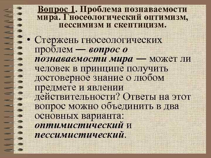 Вопрос 1. Проблема познаваемости мира. Гносеологический оптимизм, пессимизм и скептицизм. • Стержень гносеологических проблем