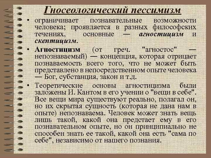 Гносеологический пессимизм • ограничивает познавательные возможности человека; проявляется в разных философских течениях, основные ―
