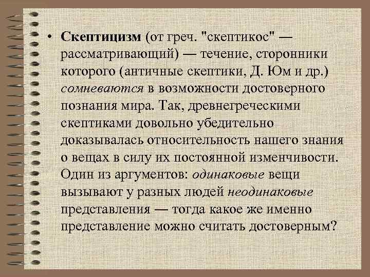  • Скептицизм (от греч. "скептикос" ― рассматривающий) ― течение, сторонники которого (античные скептики,