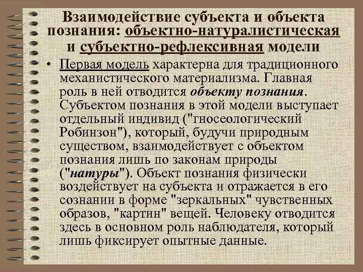 Взаимодействие субъекта и объекта познания: объектно-натуралистическая и субъектно-рефлексивная модели • Первая модель характерна для