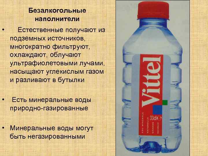 Безалкогольные наполнители • Естественные получают из подземных источников, многократно фильтруют, охлаждают, облучают ультрафиолетовыми лучами,