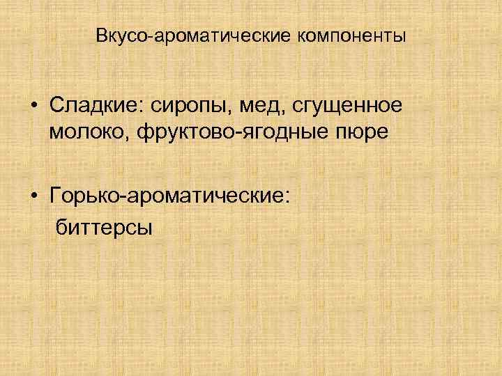 Вкусо-ароматические компоненты • Сладкие: сиропы, мед, сгущенное молоко, фруктово-ягодные пюре • Горько-ароматические: биттерсы 